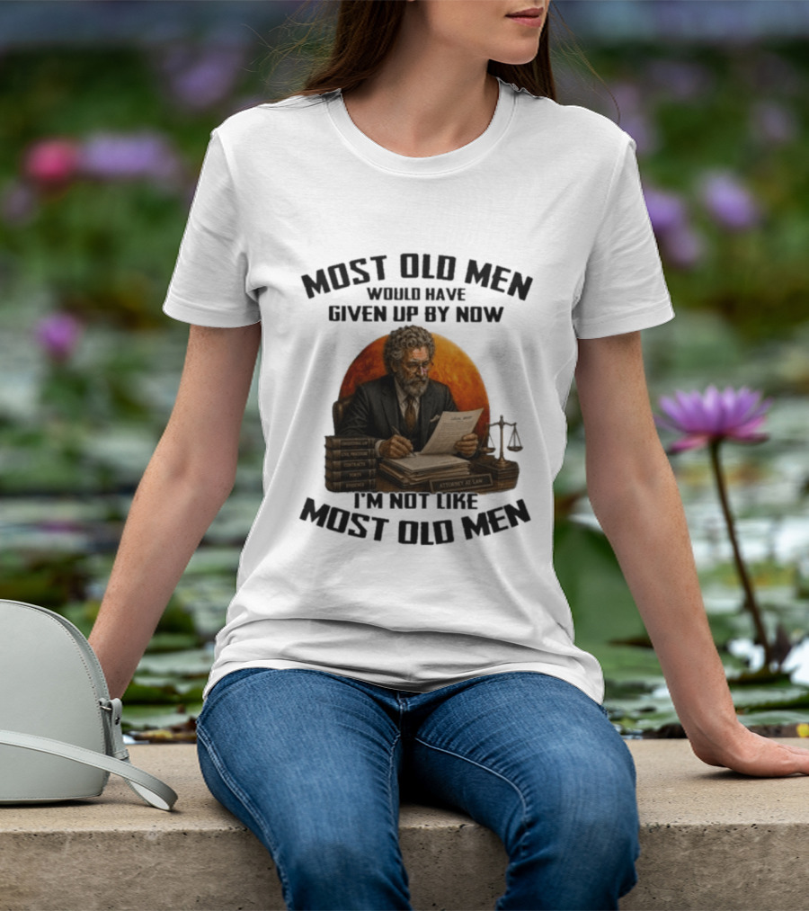 Most Old Men Would Have Given Up By Now I'm Not Like Most Old Men Attorney At Law T-Shirt