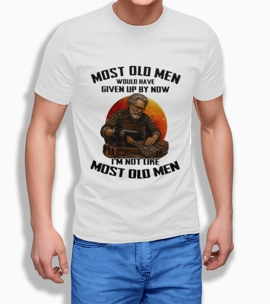 Most Old Men Would Have Given Up By Now I'm Not Like Most Old Men T-Shirt