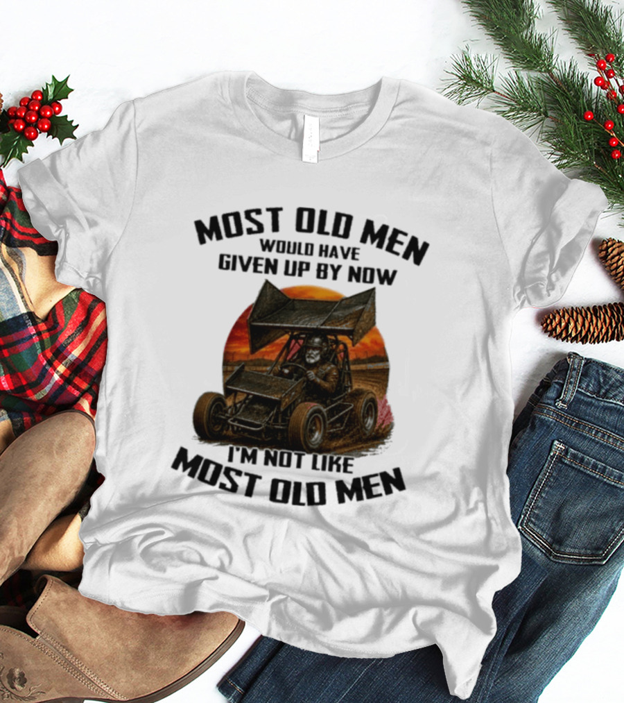Most Old Men Would Have Given Up Sprint Car Racing I'm Not Like Most Old Men T-Shirt