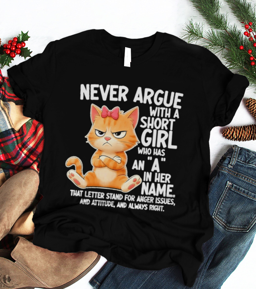 Never Argue With A Short Girl Who Has An A In Her Name Cat With Attitude And Anger Issues T-Shirt