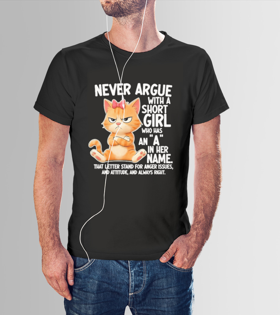 Never Argue With A Short Girl Who Has An A In Her Name Cat With Attitude And Anger Issues T-Shirt