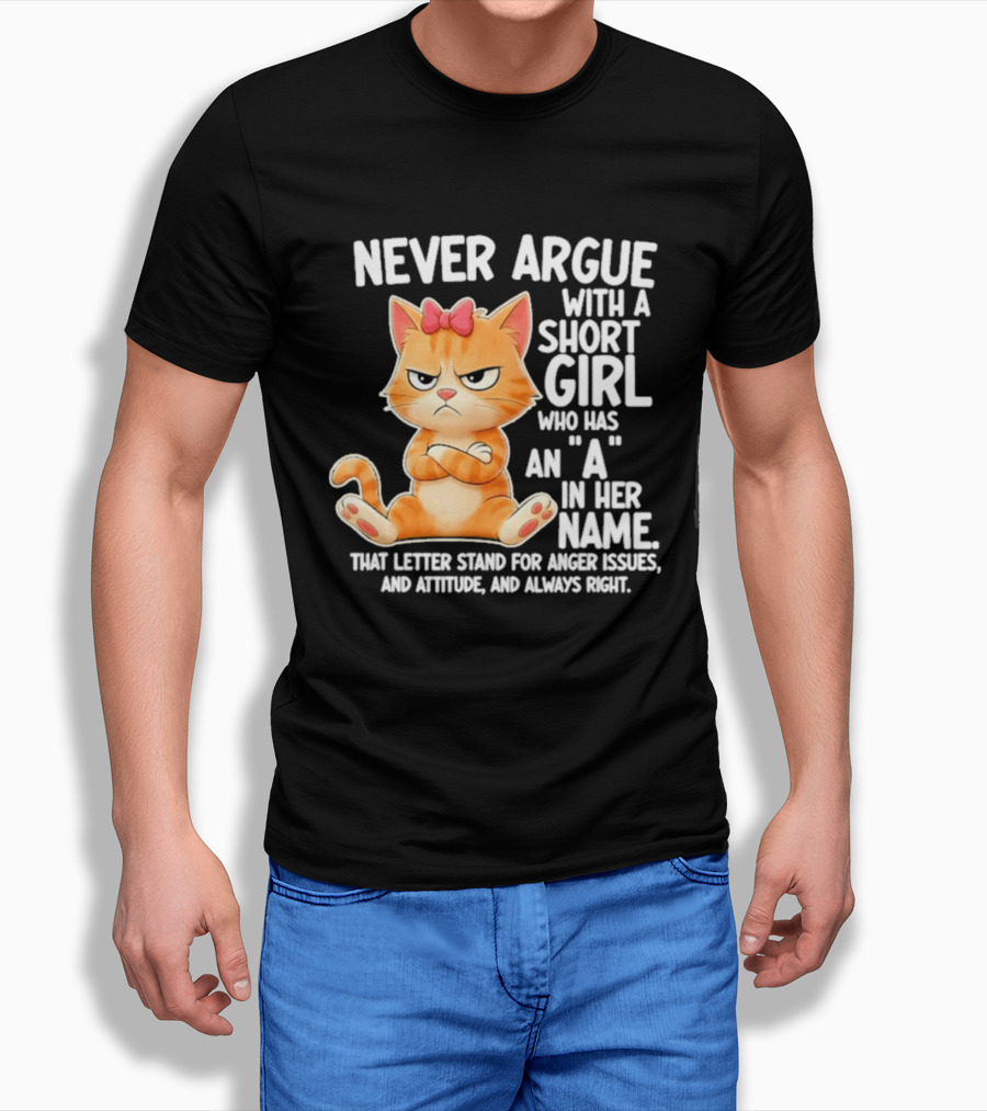 Never Argue With A Short Girl Who Has An A In Her Name Cat With Attitude And Anger Issues T-Shirt