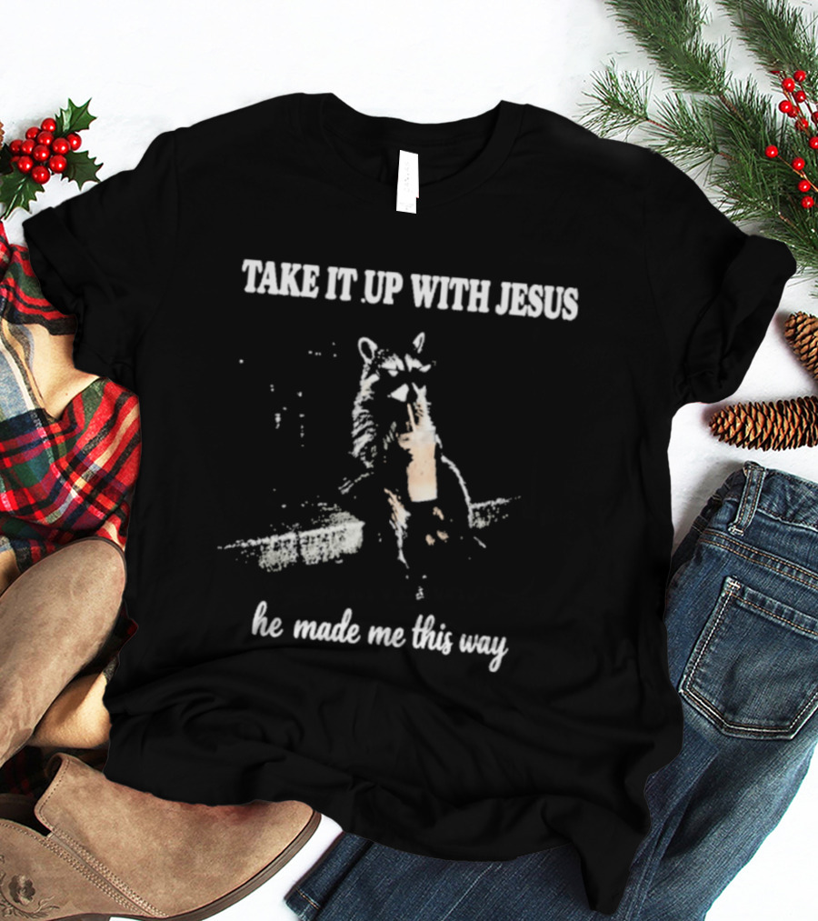 Take It Up With Jesus He Made Me This Way Racoon T-Shirt