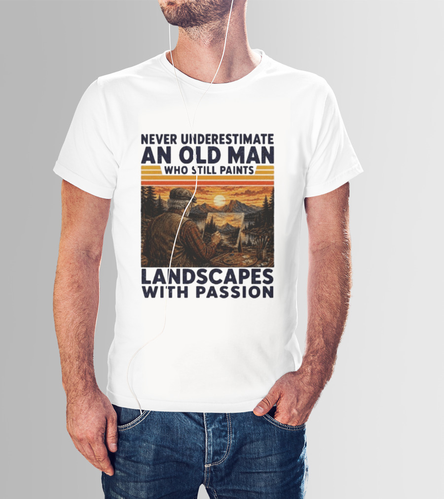 Never Underestimate An Old Man Who Still Paints Landscapes With Passion T-Shirt