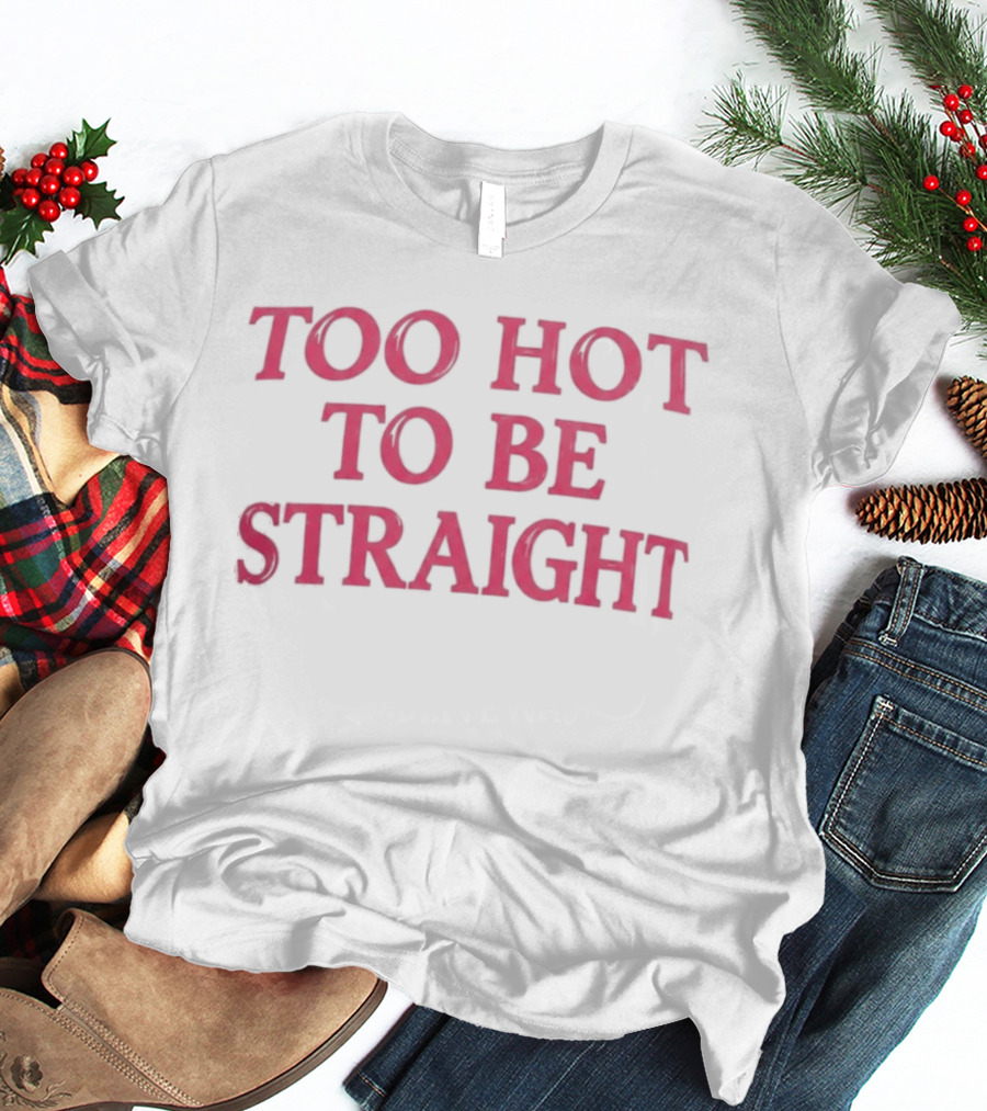 Too Hot To Be Straight 2026 T-Shirt