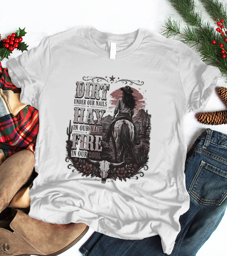 Western Cowgirl Dirt Under Our Nails Hay In Our Hair Fire In Our Soul T-Shirt