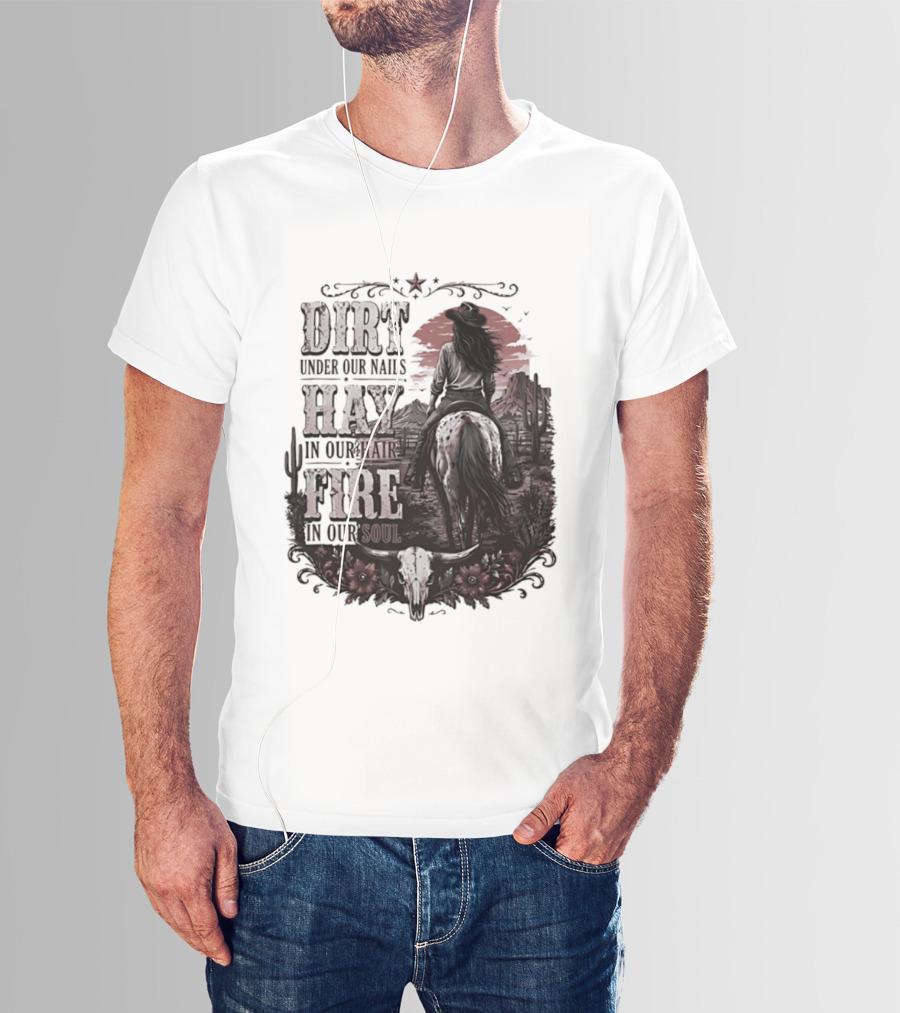 Western Cowgirl Dirt Under Our Nails Hay In Our Hair Fire In Our Soul T-Shirt