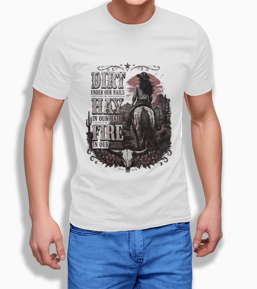 Western Cowgirl Dirt Under Our Nails Hay In Our Hair Fire In Our Soul T-Shirt