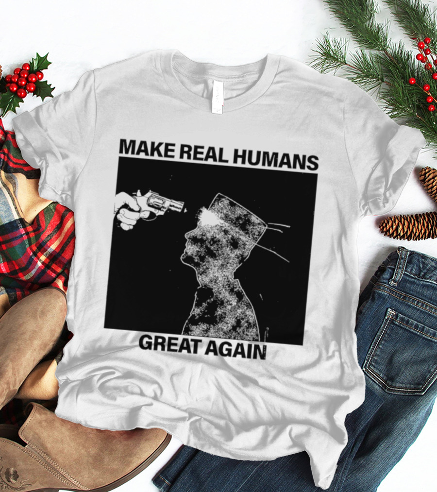 Make Real Human Great Again T-Shirt