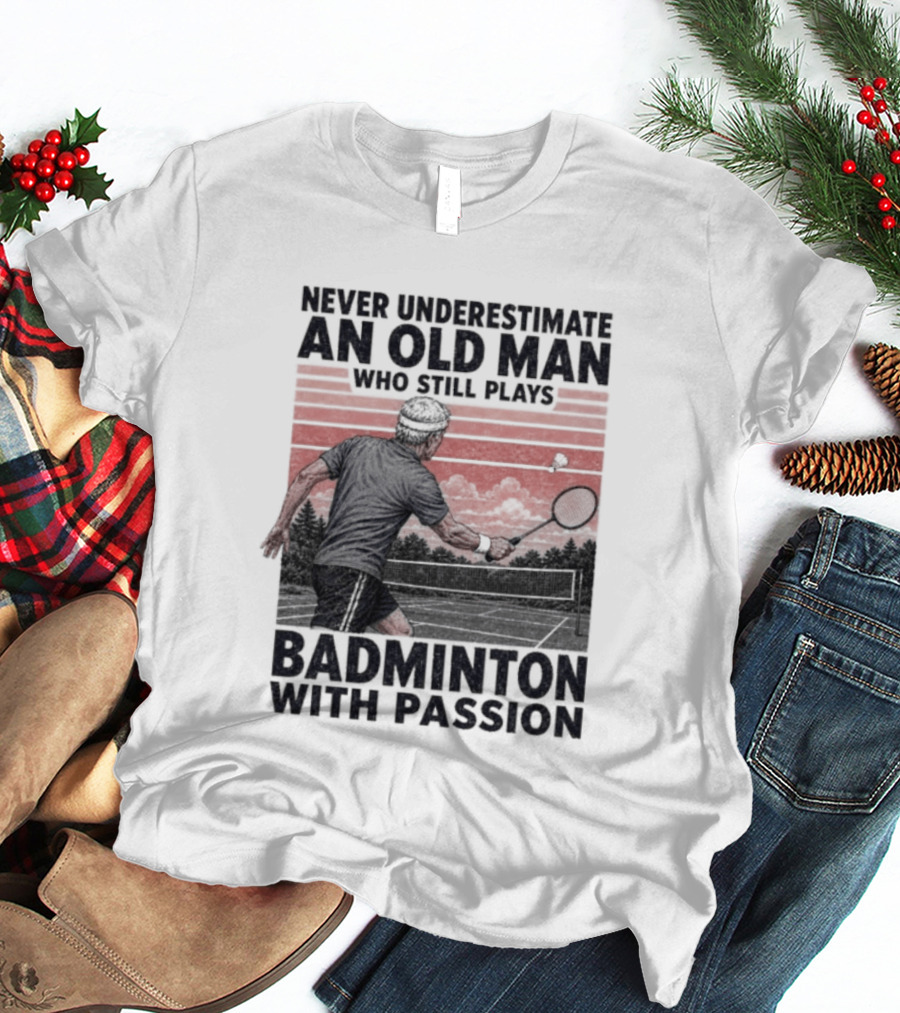 Never Underestimate An Old Man Who Still Plays Badminton With Passion T-Shirt