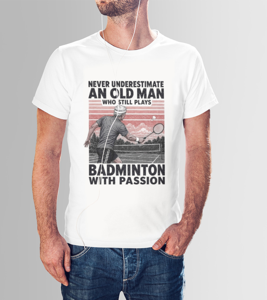 Never Underestimate An Old Man Who Still Plays Badminton With Passion T-Shirt