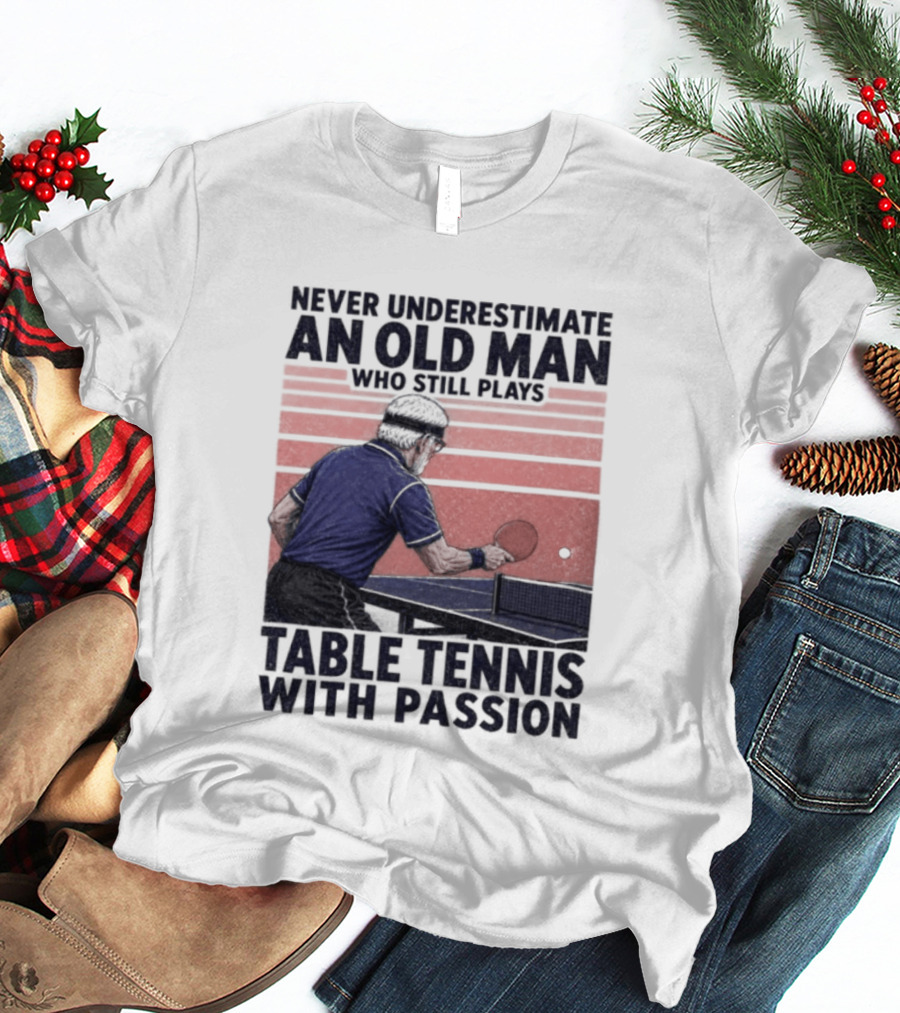 Never Underestimate An Old Man Who Still Plays Table Tennis With Passion T-Shirt