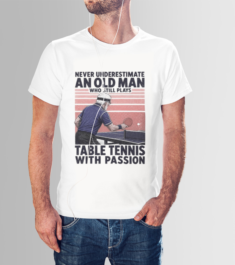 Never Underestimate An Old Man Who Still Plays Table Tennis With Passion T-Shirt
