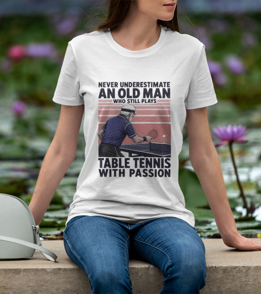 Never Underestimate An Old Man Who Still Plays Table Tennis With Passion T-Shirt