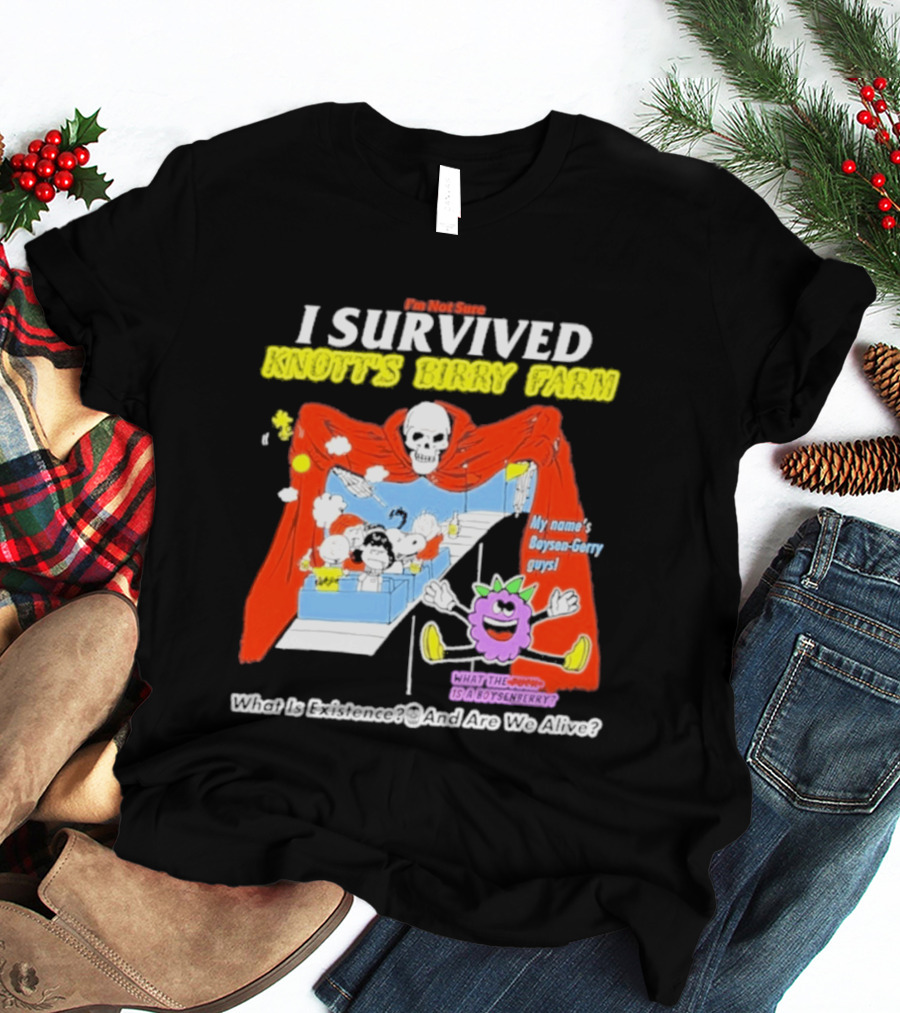 I'm Not Sure I Survived Knott's Birry Farm My Name's Boysen Gerry Guys What Is Existence T-Shirt