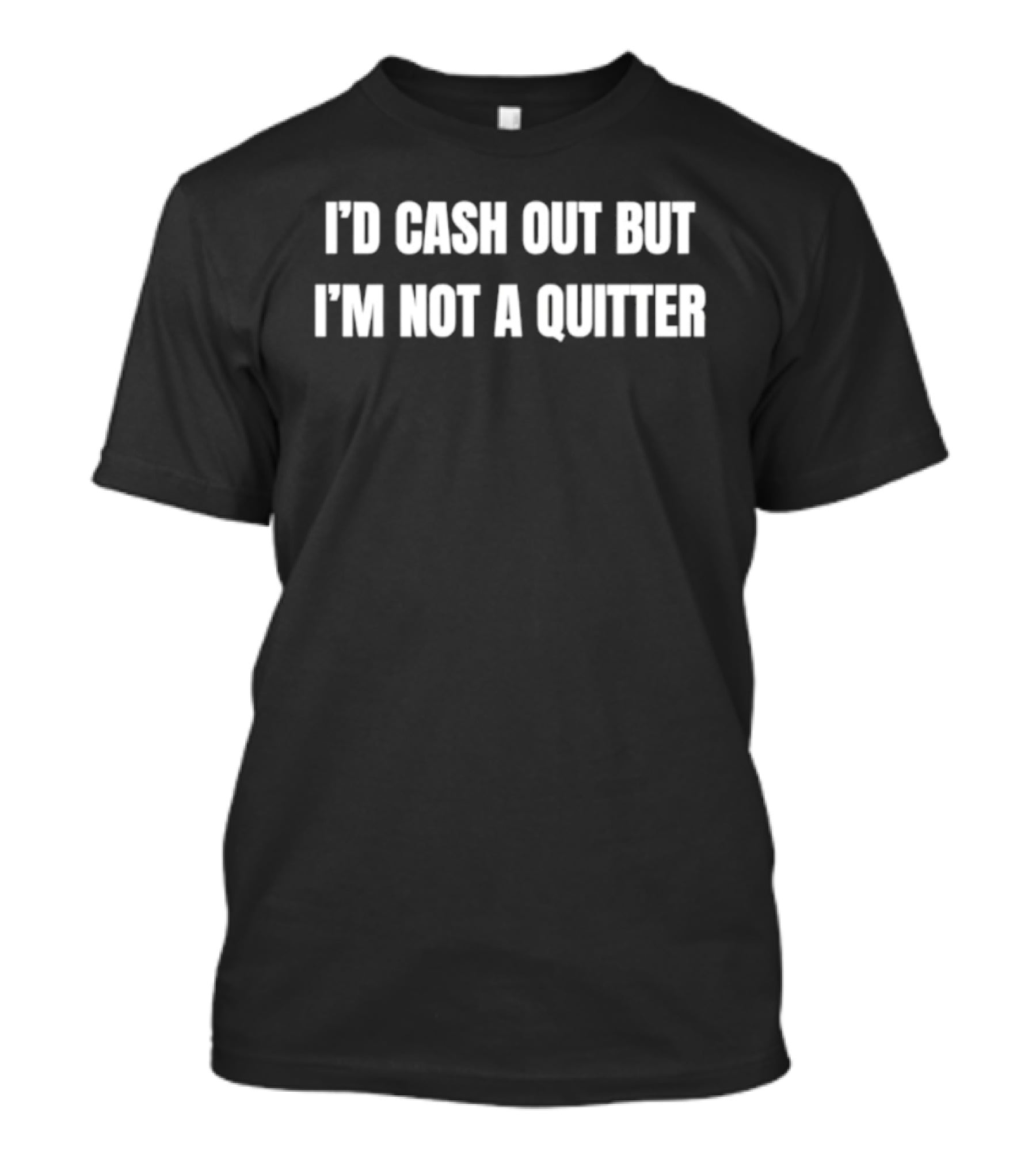 I'd Cash Out But I'm Not A Quitter T-Shirt