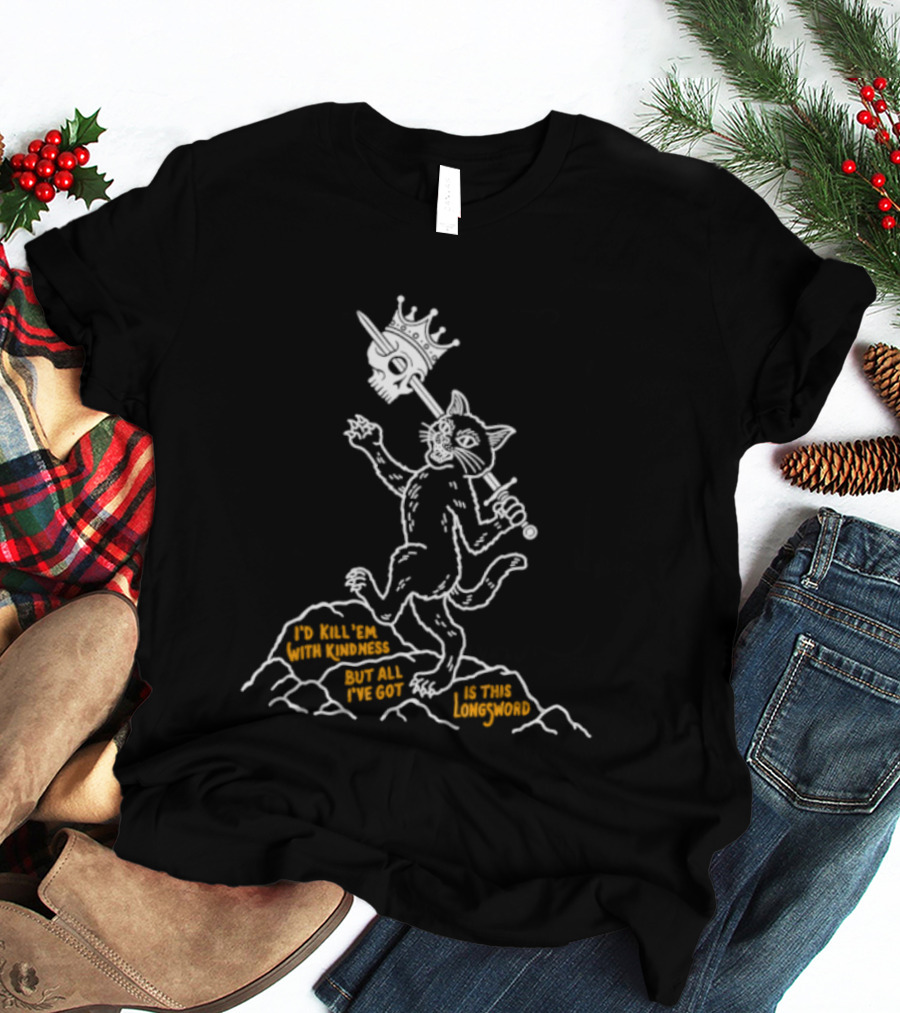 I'd Kill Them With Kindness But All I've Got Is This Longsword Cat Comic T-Shirt