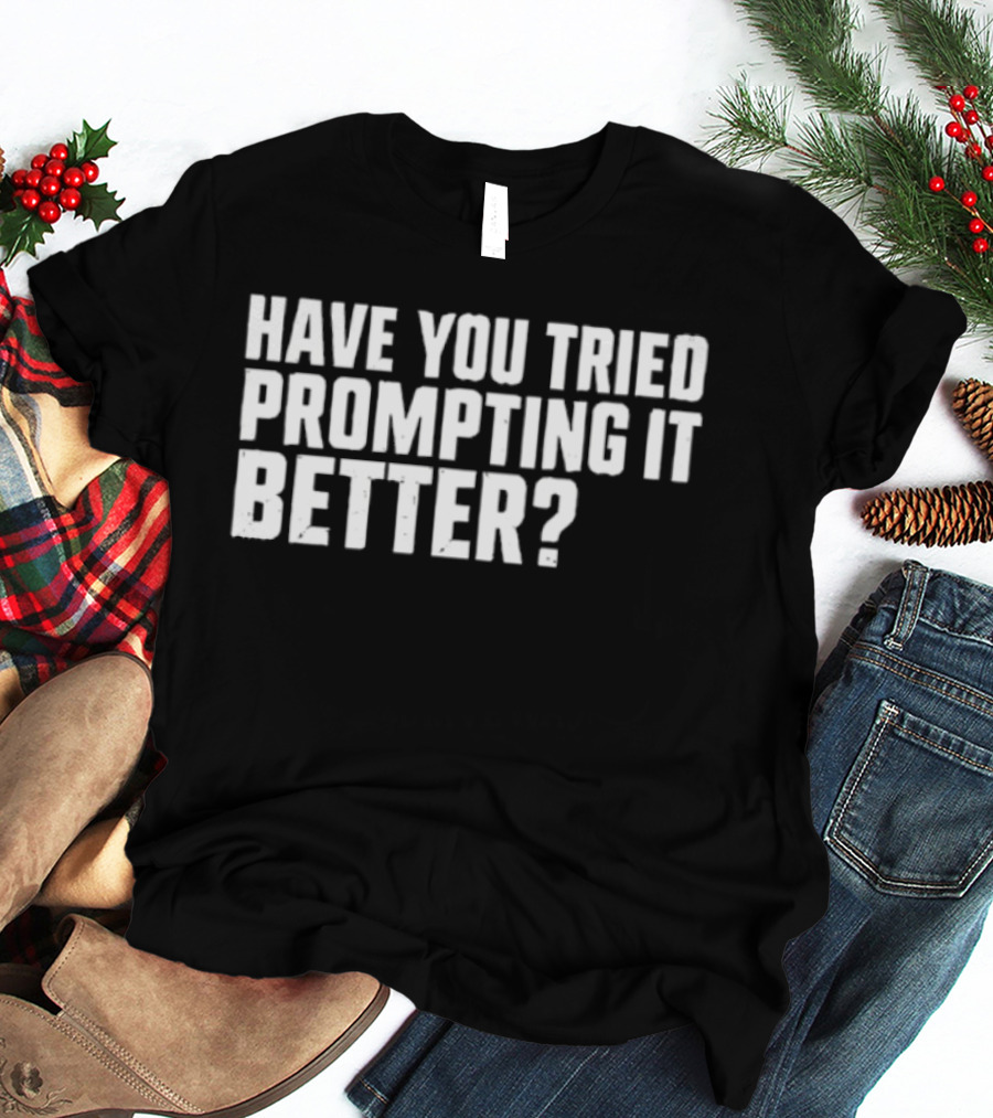 Have You Tried Prompting It Better AI Humor T-Shirt