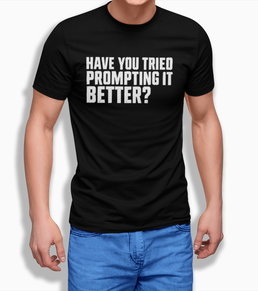Have You Tried Prompting It Better AI Humor T-Shirt