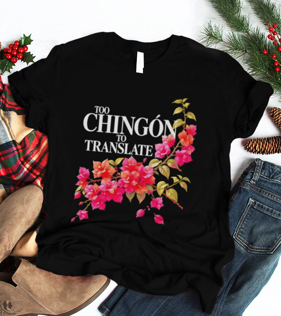 Too Chingon To Translate Mexican Slang Bougainvillea Floral T-Shirt