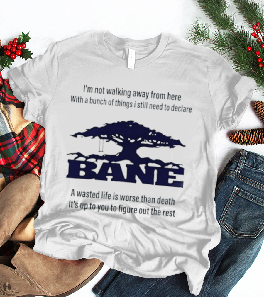 Bane A Wasted Life Is Worse Than Death Figure Out The Rest T-Shirt