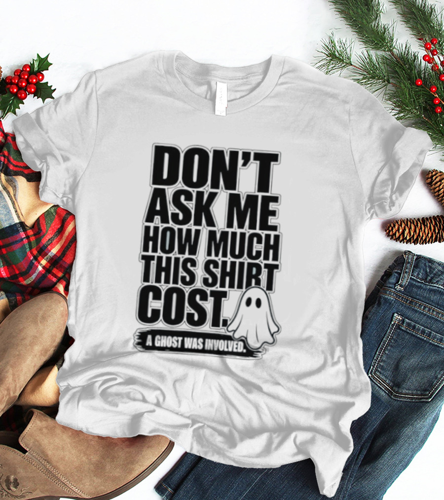Don't Ask Me How Much This Cost A Ghost Was Involved Ghostly Spirit Humor T-Shirt