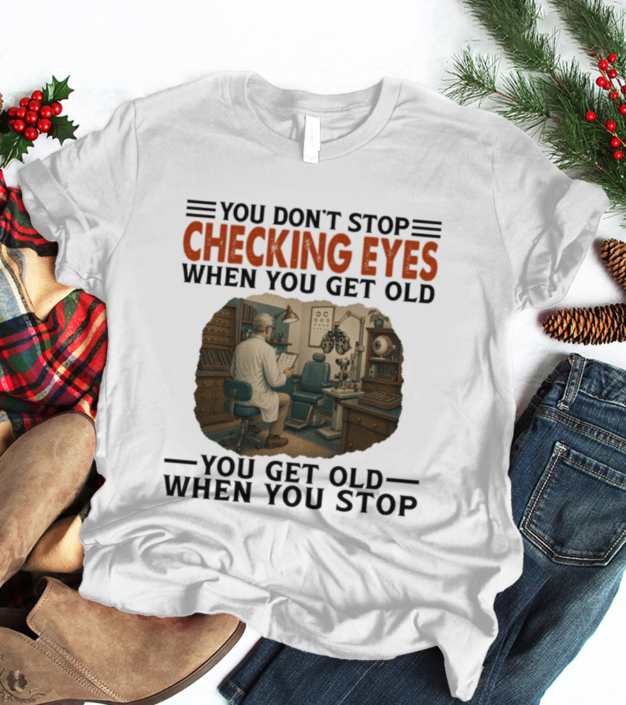 You Don't Stop Checking Eyes When You Get Old Optometrist Exam Room T-Shirt