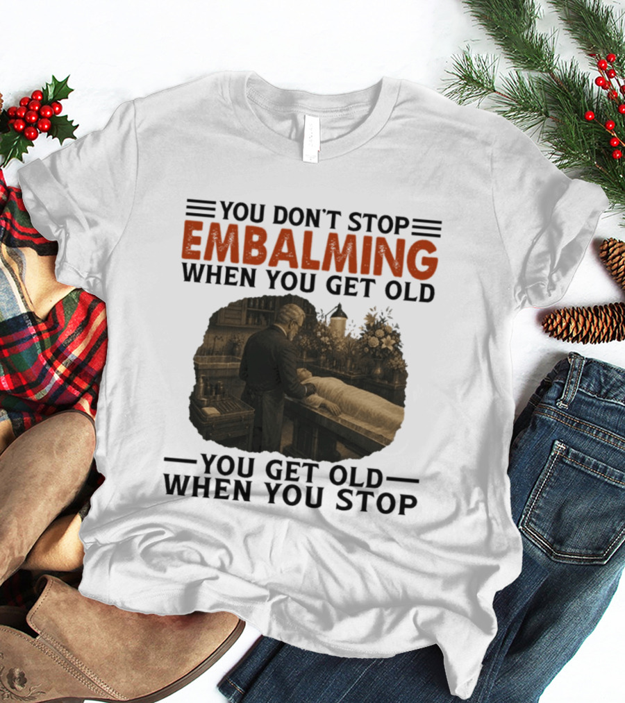 You Don't Stop Embalming When You Get Old You Get Old When You Stop Vintage Mortician Scene T-Shirt
