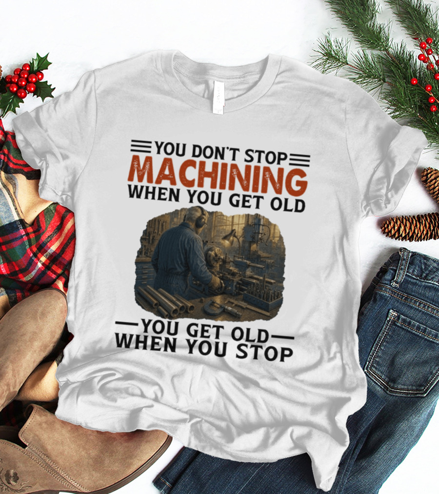 You Don't Stop Machining When You Get Old Vintage Workshop Scene You Get Old When You Stop T-Shirt