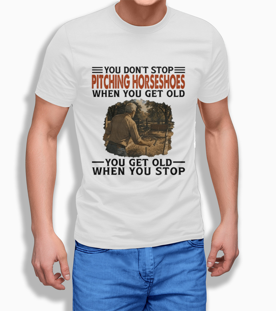 You Don't Stop Pitching Horseshoes When You Get Old You Get Old When You Stop T-Shirt