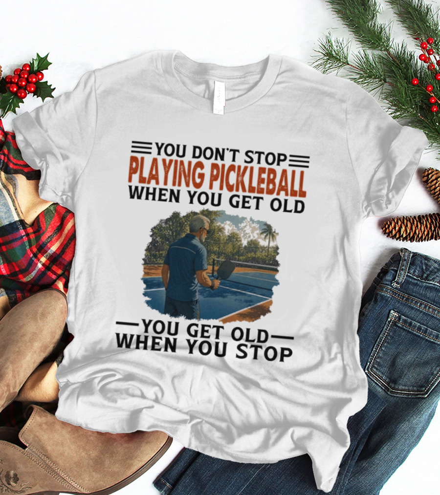 You Don't Stop Playing Pickleball When You Get Old You Get Old When You Stop T-Shirt
