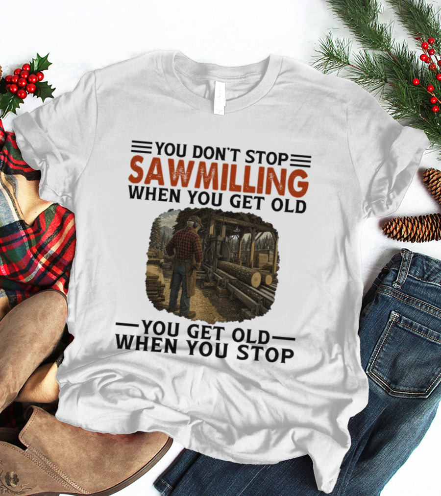 You Don't Stop Sawmilling When You Get Old You Get Old When You Stop Retro Lumberjack Logging Scene T-Shirt