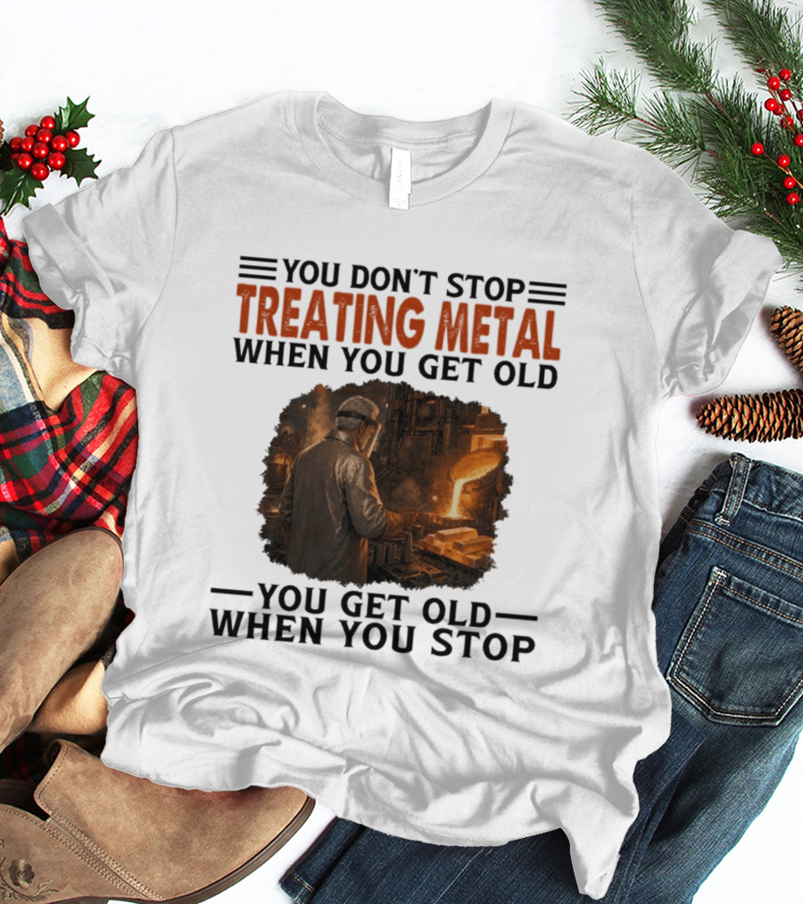 You Don't Stop Treating Metal When You Get Old You Get Old When You Stop T-Shirt