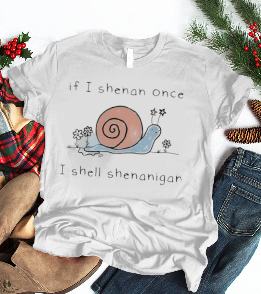If I Shenan Once I Shell Shenanigan Snail T-Shirt