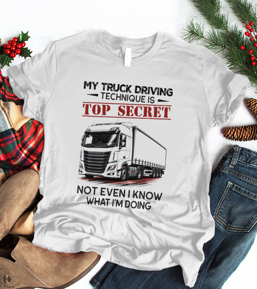 My Truck Driving Technique Is Top Secret Not Even I Know What I'm Doing With Truck T-Shirt