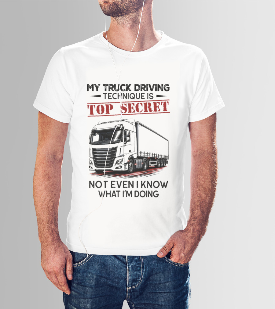 My Truck Driving Technique Is Top Secret Not Even I Know What I'm Doing With Truck T-Shirt