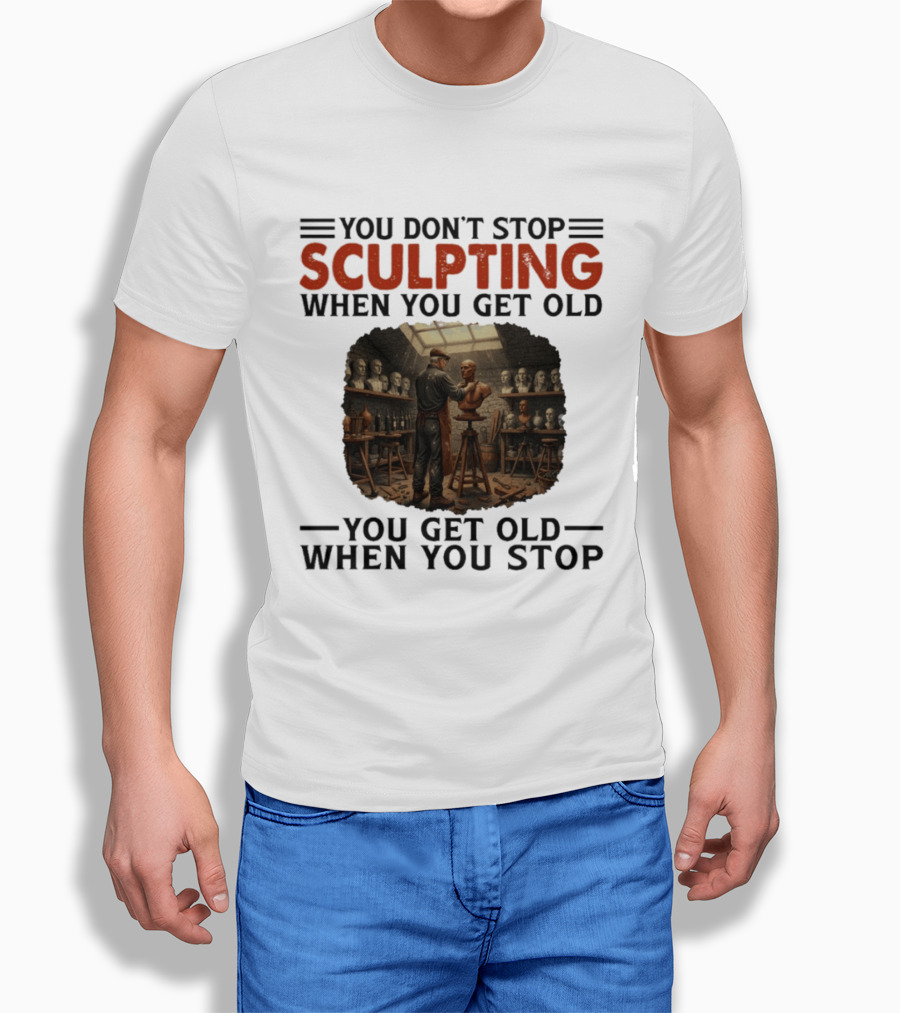 You Don't Stop Sculpting When You Get Old You Get Old When You Stop Studio Scene With Statues T-Shirt