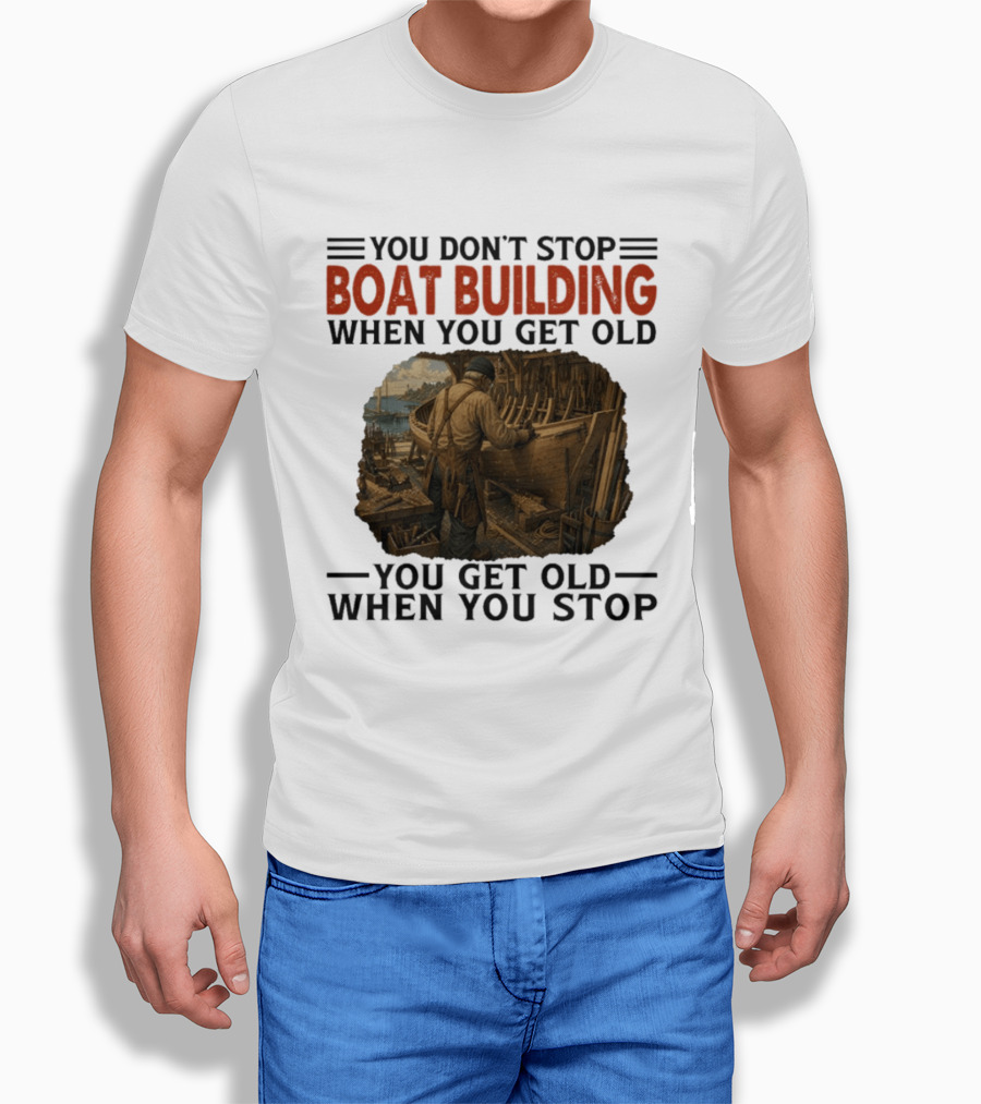 You Don't Stop Boat Building When You Get Old You Get Old When You Stop Boatworker Artistry T-Shirt