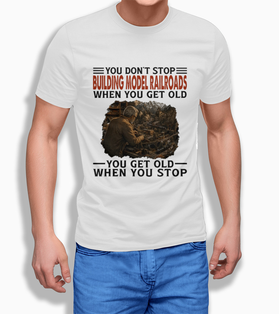 You Don't Stop Building Model Railroads When You Get Old You Get Old When You Stop T-Shirt