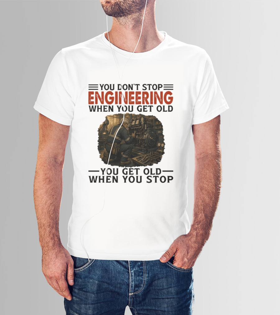 You Don't Stop Engineering When You Get Old You Get Old When You Stop Mechanic Working On Engine T-Shirt