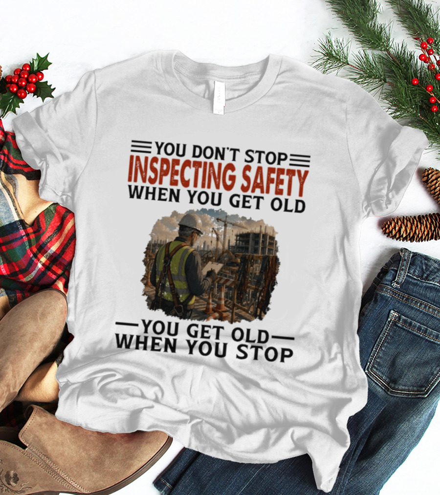 You Don't Stop Inspecting Safety Construction Worker Gets Old T-Shirt
