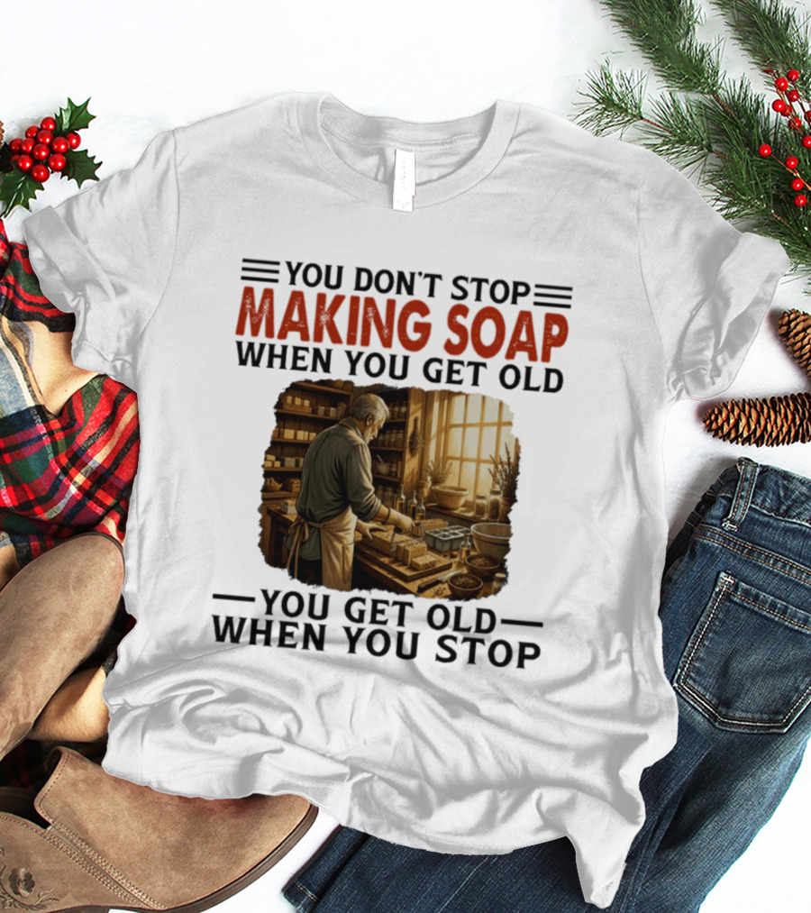 You Don't Stop Making Soap When You Get Old Rustic Workshop Scene T-Shirt