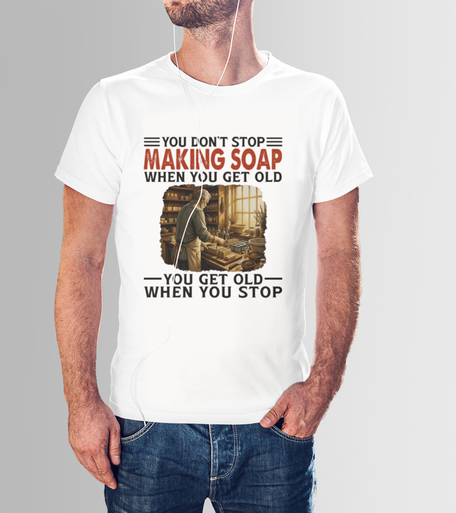 You Don't Stop Making Soap When You Get Old Rustic Workshop Scene T-Shirt