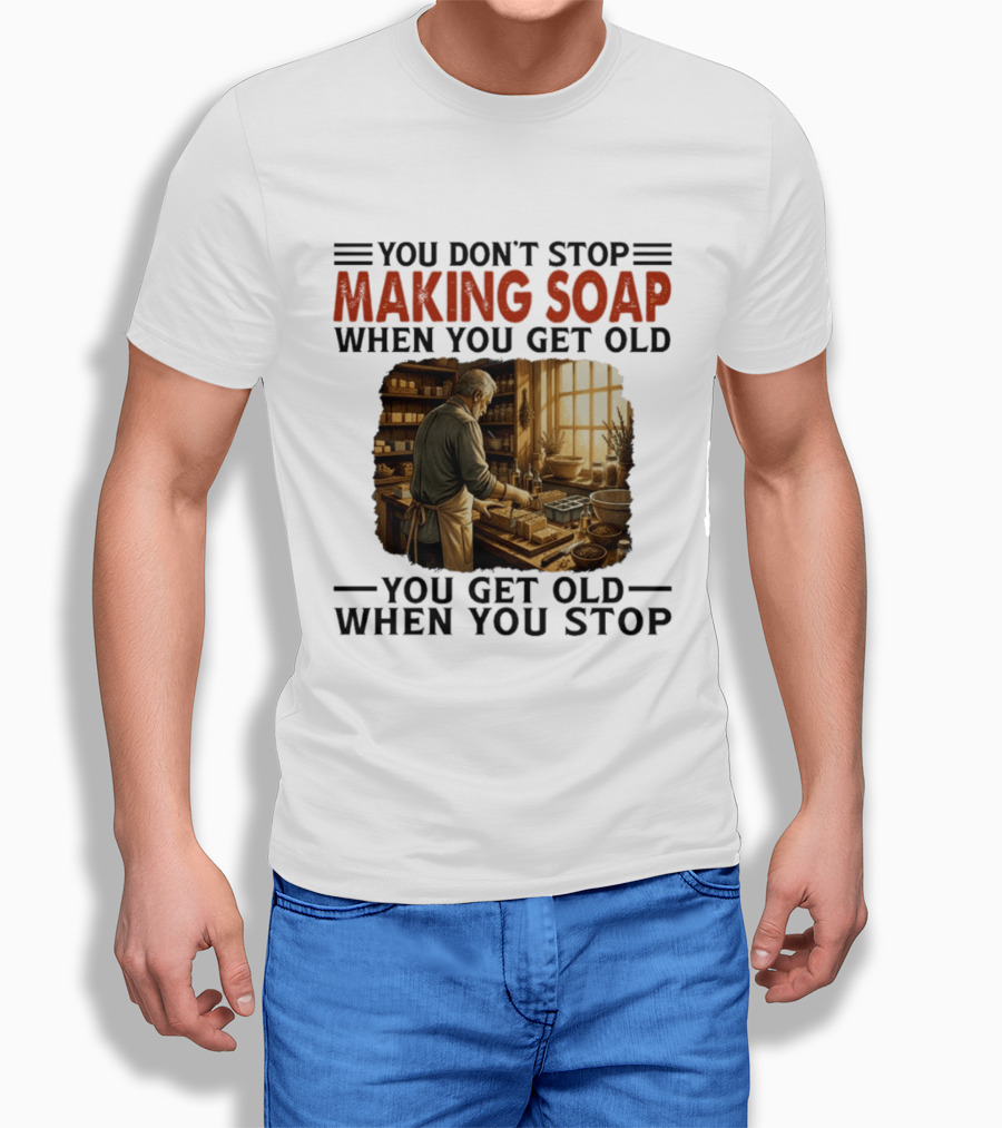 You Don't Stop Making Soap When You Get Old Rustic Workshop Scene T-Shirt