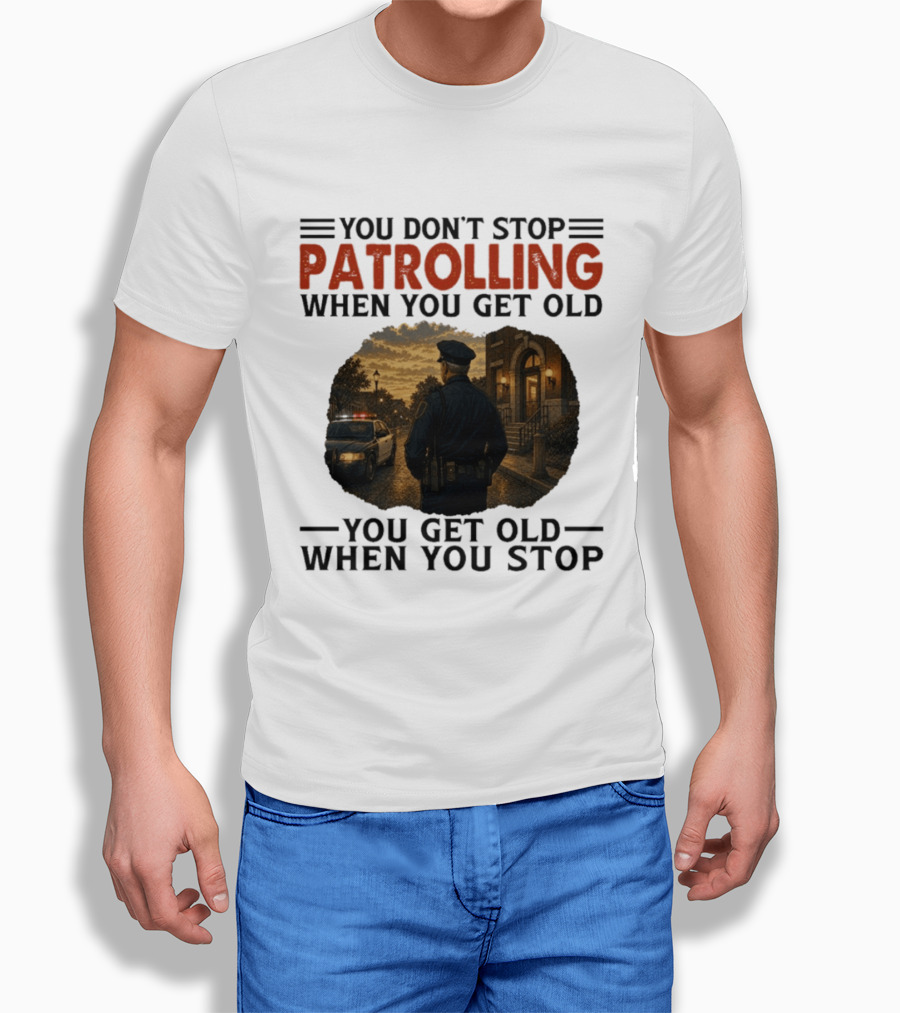 You Don't Stop Patrolling When You Get Old You Get Old When You Stop Police Officer T-Shirt