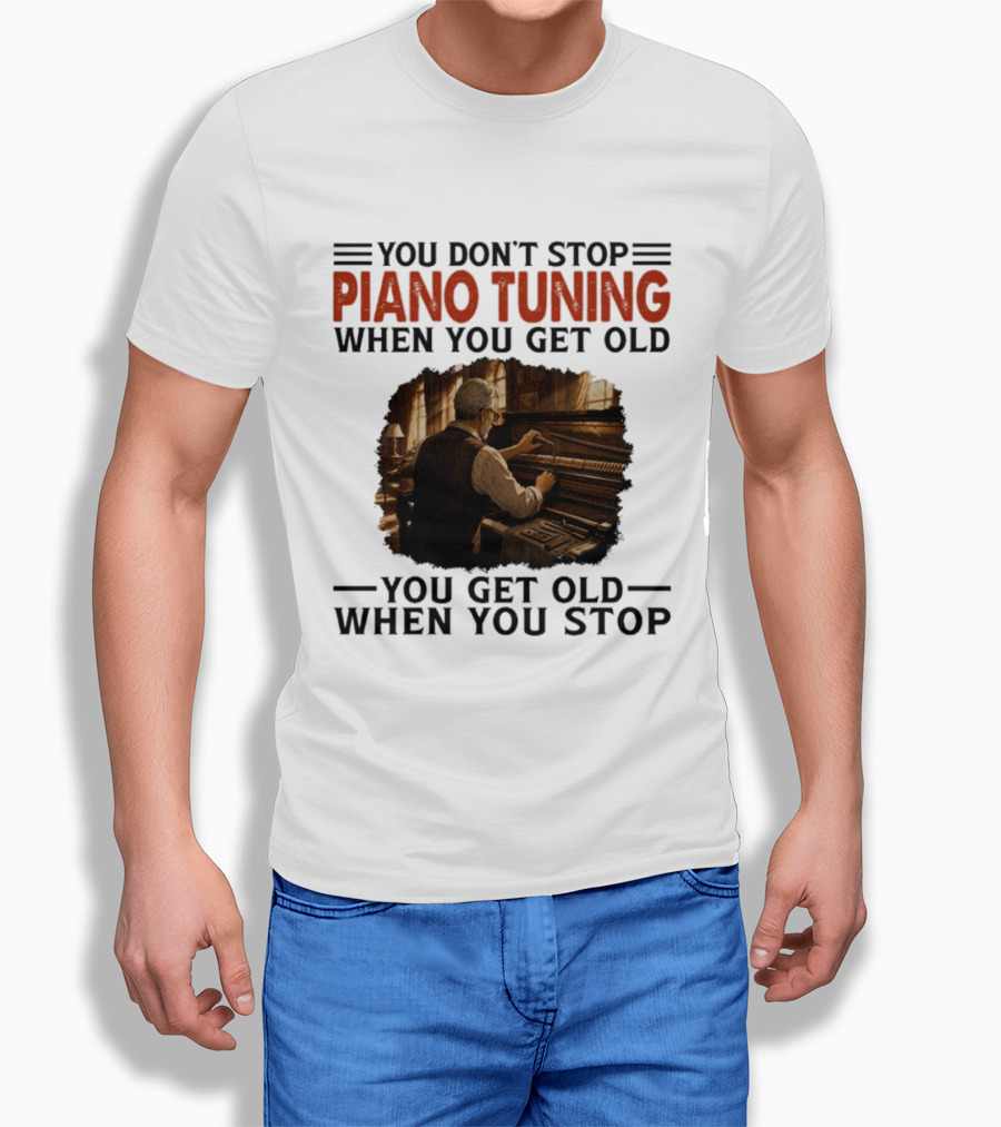 You Don't Stop Piano Tuning When You Get Old You Get Old When You Stop T-Shirt