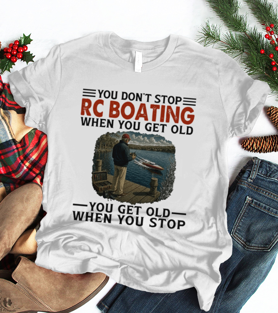 You Don't Stop RC Boating When You Get Old You Get Old When You Stop Enthusiast On Dock With Remote Control Boat Scenic Lake T-Shirt