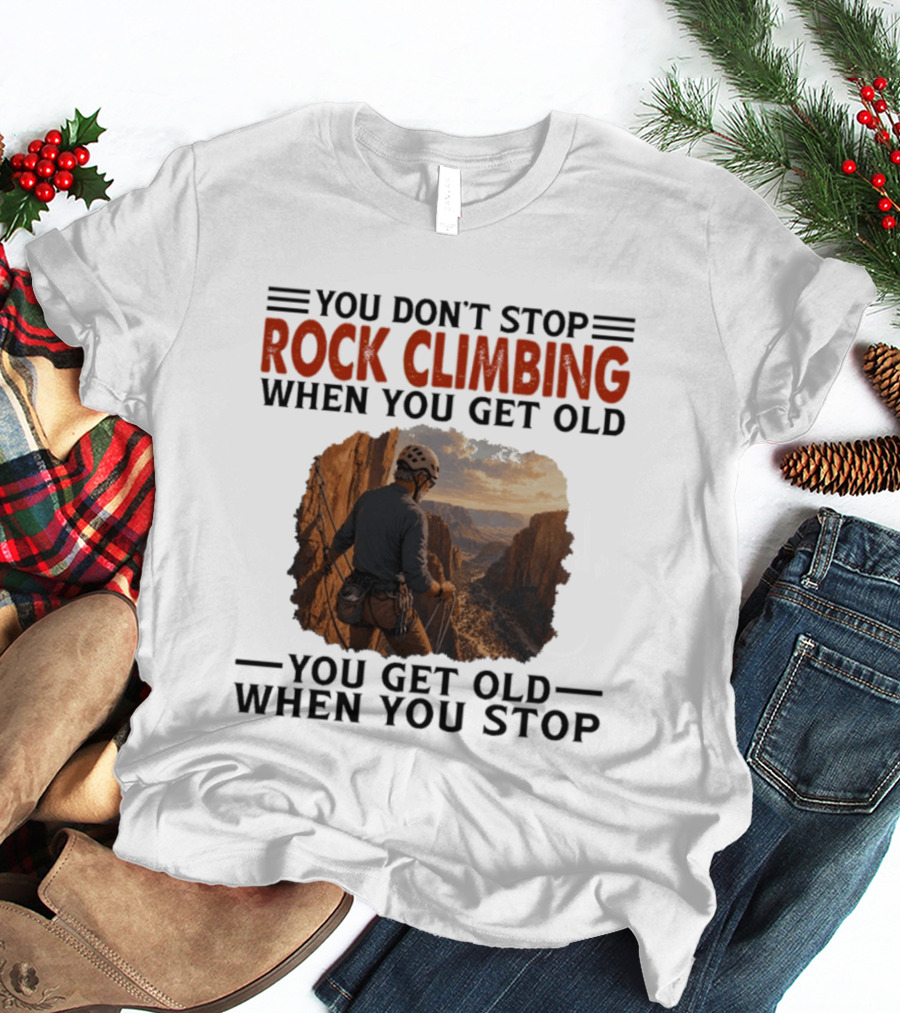 You Don't Stop Rock Climbing When You Get Old Adventurous Spirit In Nature's Majesty T-Shirt