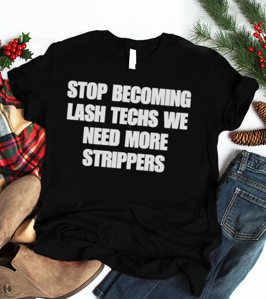 Stop Becoming Lash Techs We Need More Strippers T-Shirt