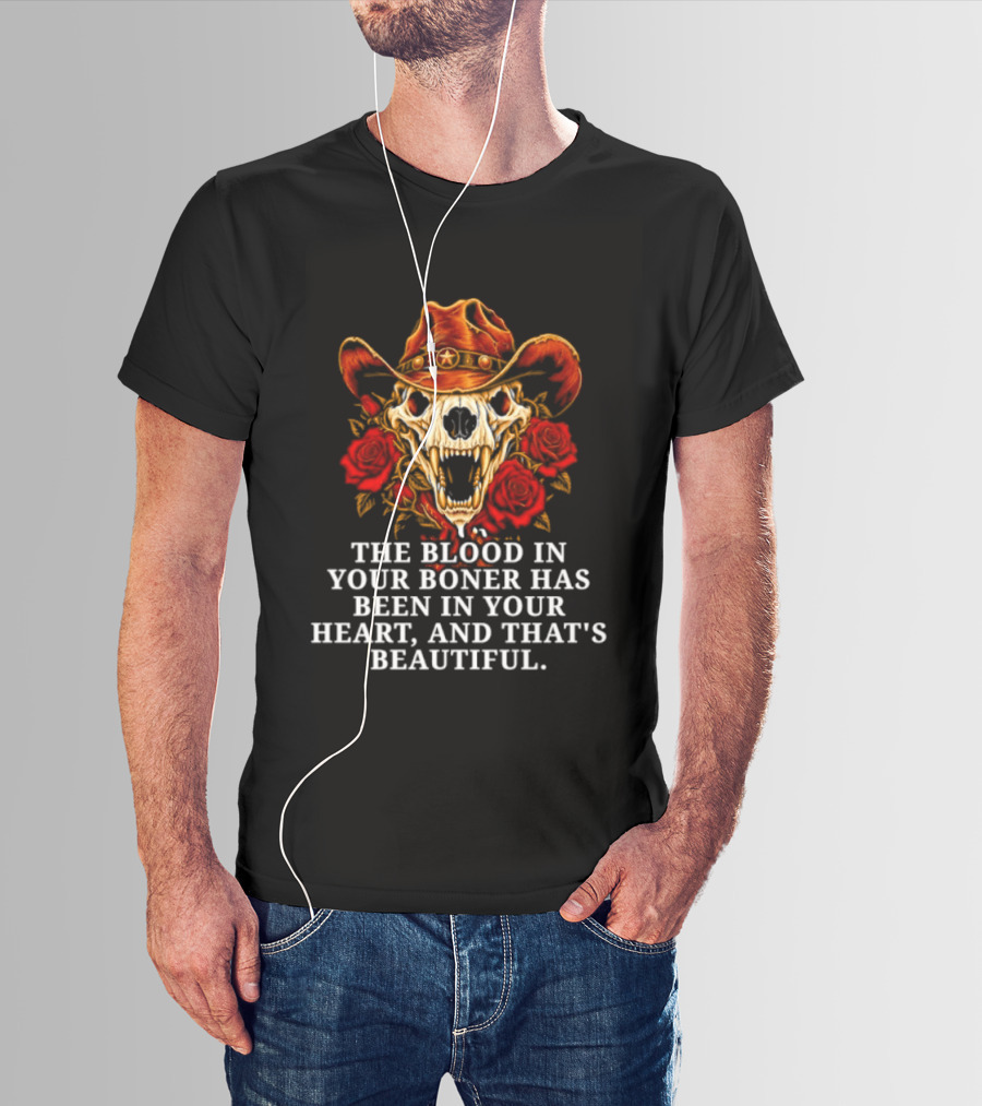 The Blood In Your Boner Has Been In Your Heart And That's Beautiful Skull Roses Cowboy Hat T-Shirt